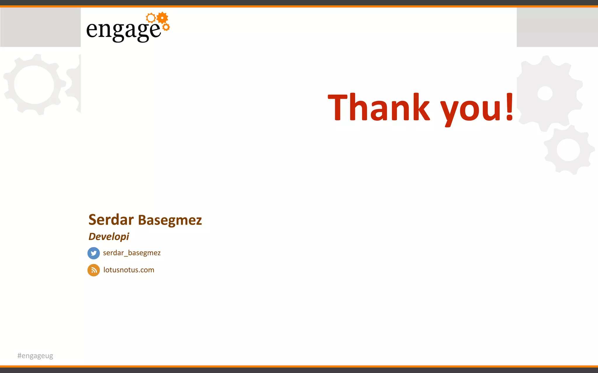 #engageug
Thank	you!
Serdar	Basegmez	
Developi
serdar_basegmez
lotusnotus.com
 