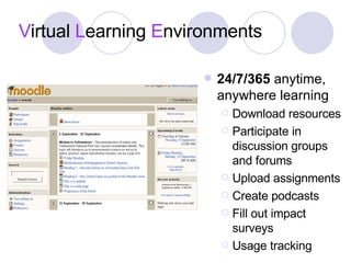 V irtual  L earning  E nvironments 24/7/365  anytime, anywhere learning Download resources Participate in discussion groups and forums Upload assignments Create podcasts Fill out impact surveys Usage tracking 
