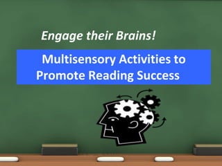 Engage their Brains!
 Multisensory Activities to
Promote Reading Success
 