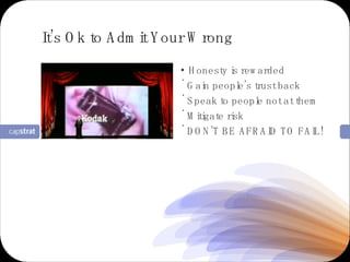Honesty is rewarded Gain people’s trust back Speak to people not at them Mitigate risk DON’T BE AFRAID TO FAIL! It’s Ok to Admit Your Wrong 