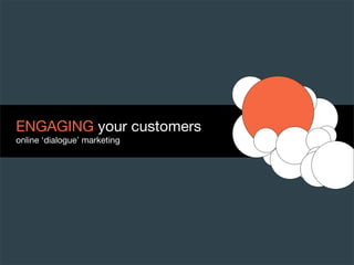 ENGAGING your customers
online ‘dialogue’ marketing