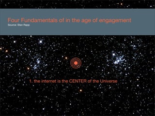 Four Fundamentals of in the age of engagement
Source: Stan Rapp




                1. the internet is the CENTER of the U...