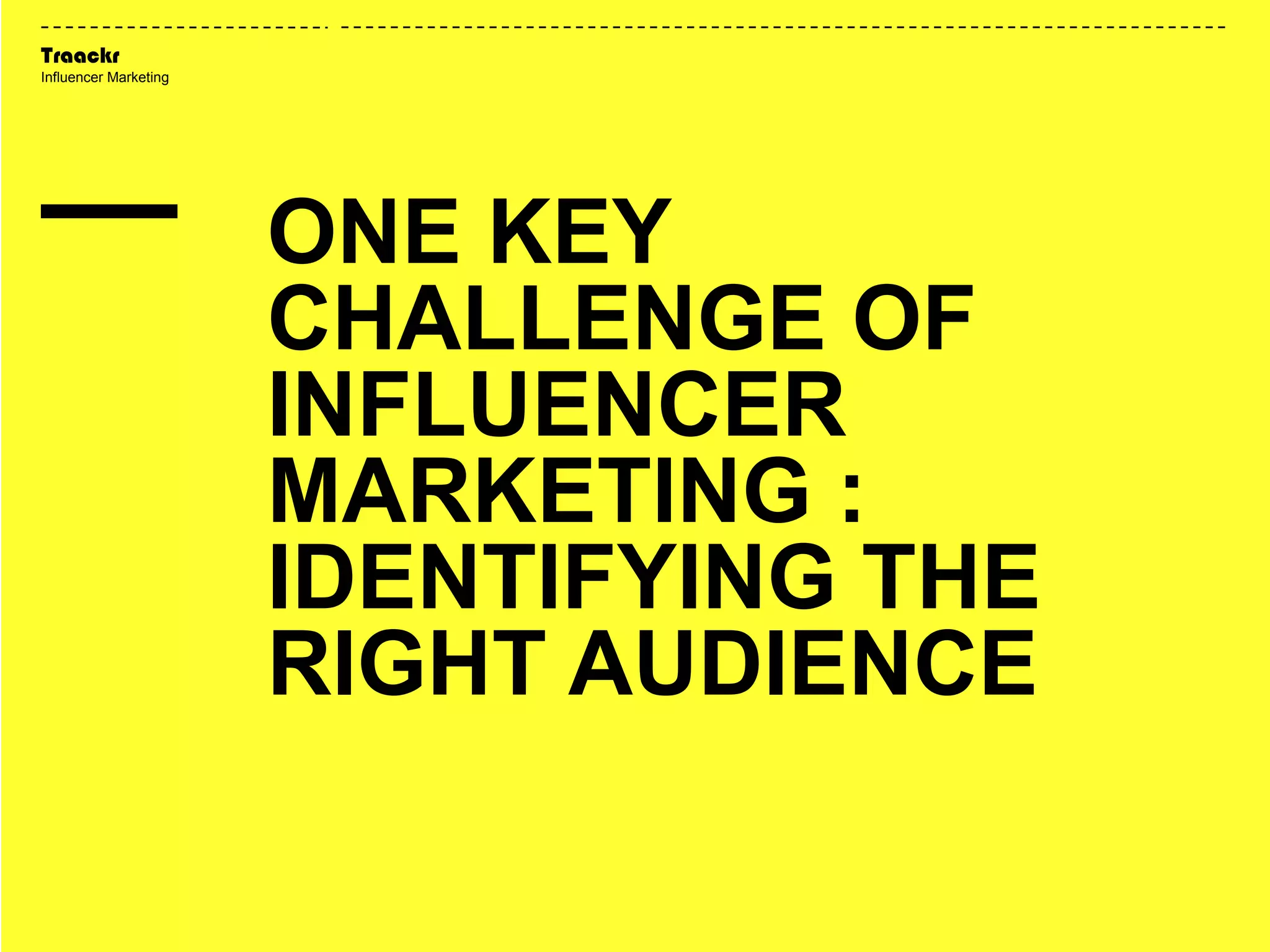 Traackr
Influencer Marketing
ONE KEY
CHALLENGE OF
INFLUENCER
MARKETING :
IDENTIFYING THE
RIGHT AUDIENCE
 