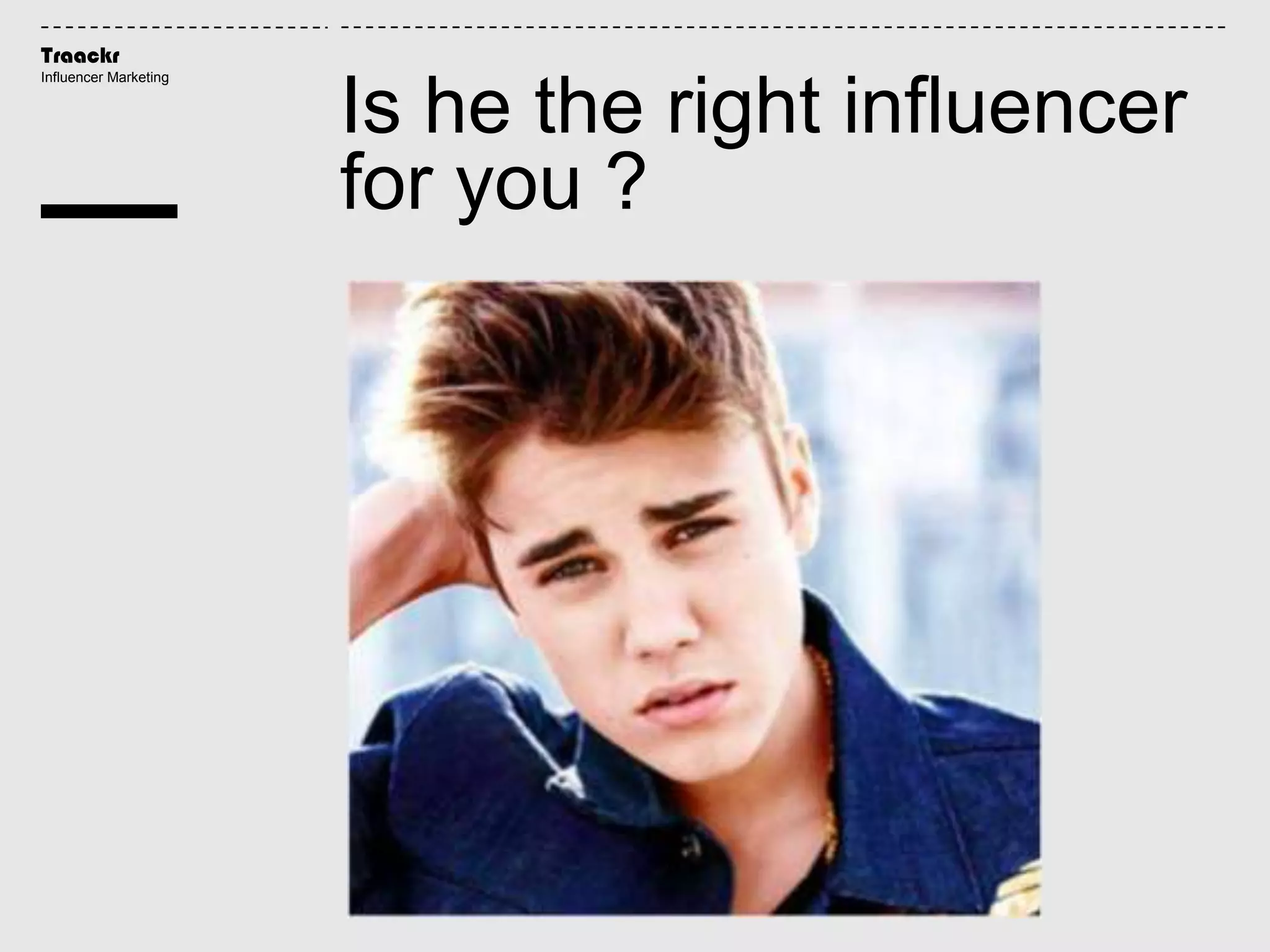 Traackr
Influencer Marketing
Is he the right influencer
for you ?
 