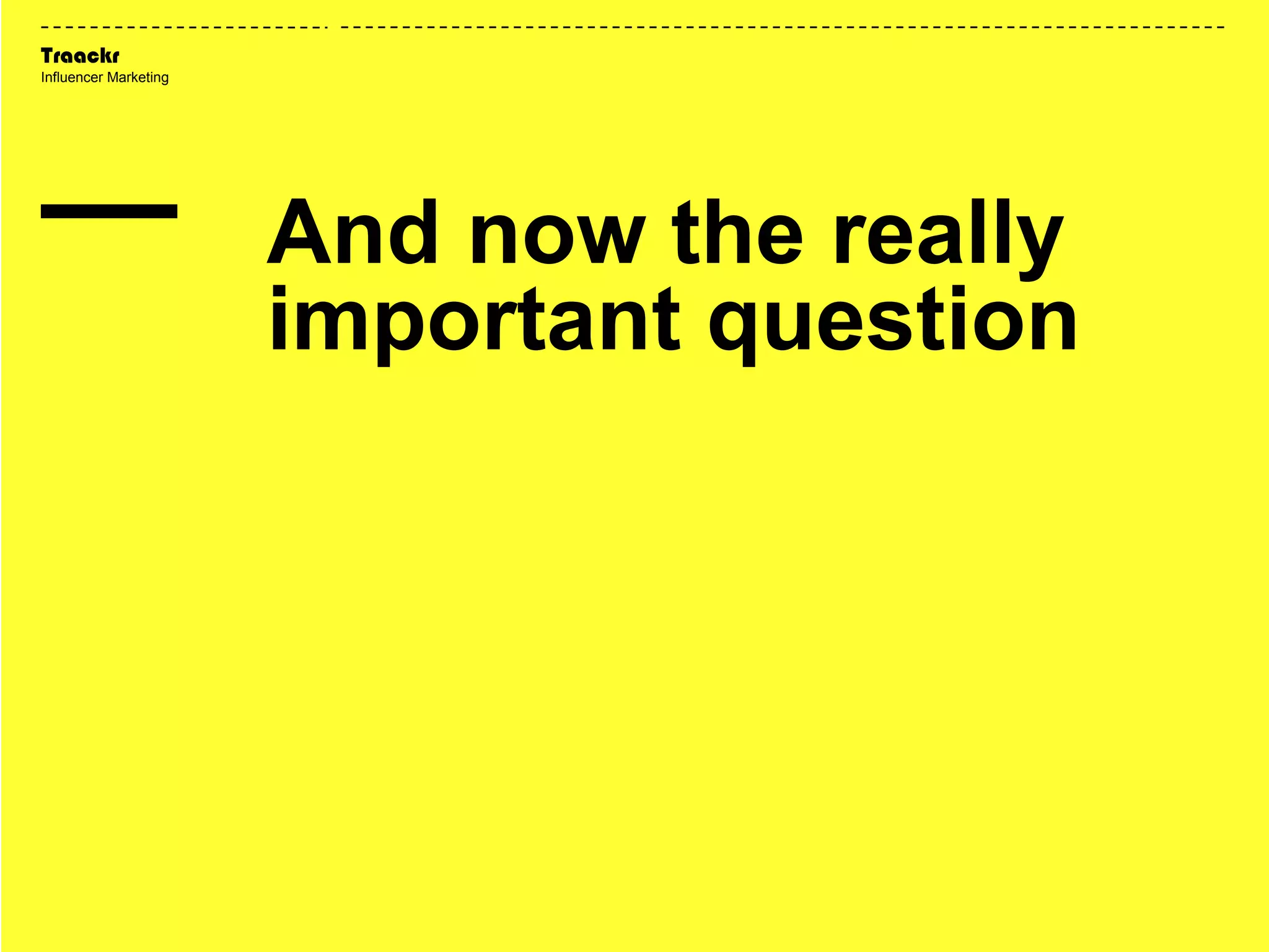 Traackr
Influencer Marketing
And now the really
important question
 