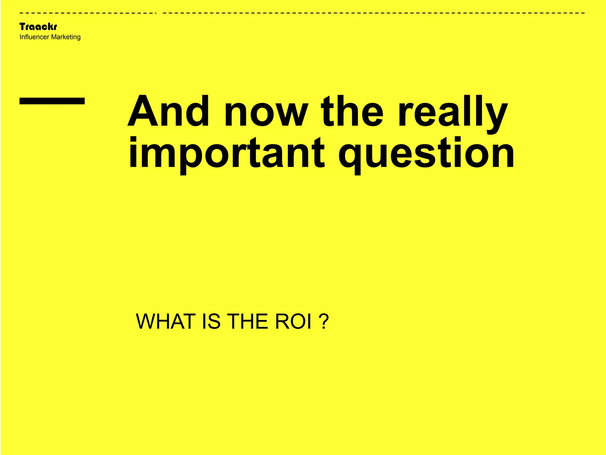 Traackr
Influencer Marketing
WHAT IS THE ROI ?
And now the really
important question
 