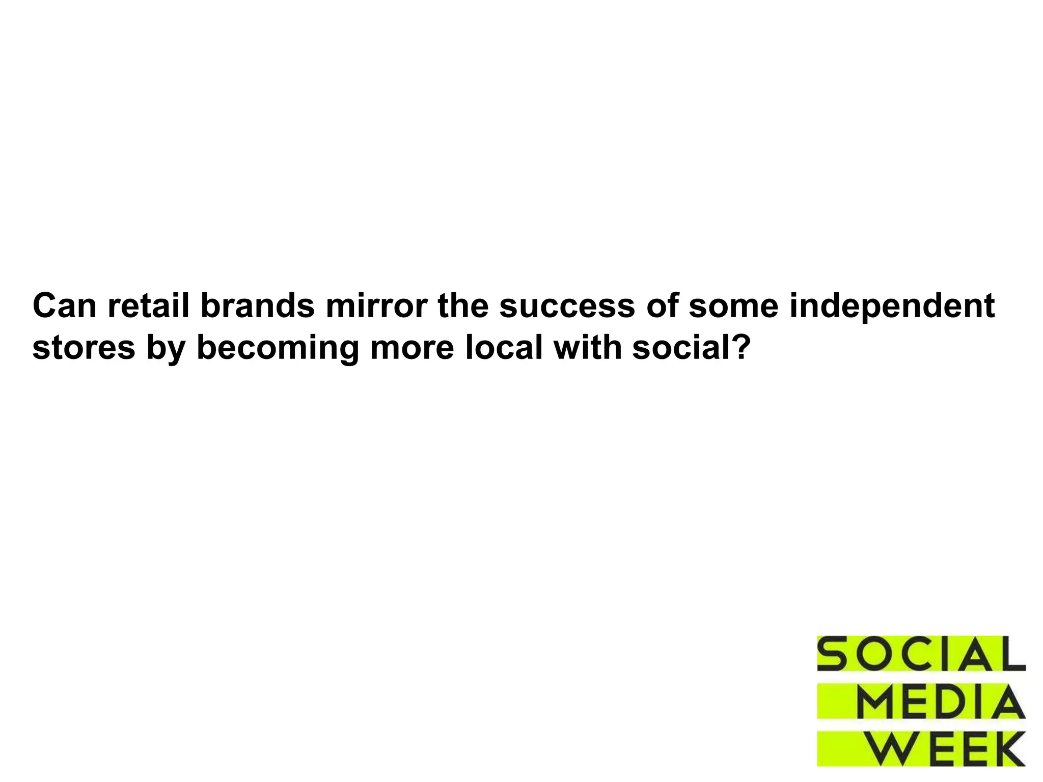 Can retail brands mirror the success of some independent
stores by becoming more local with social?
 