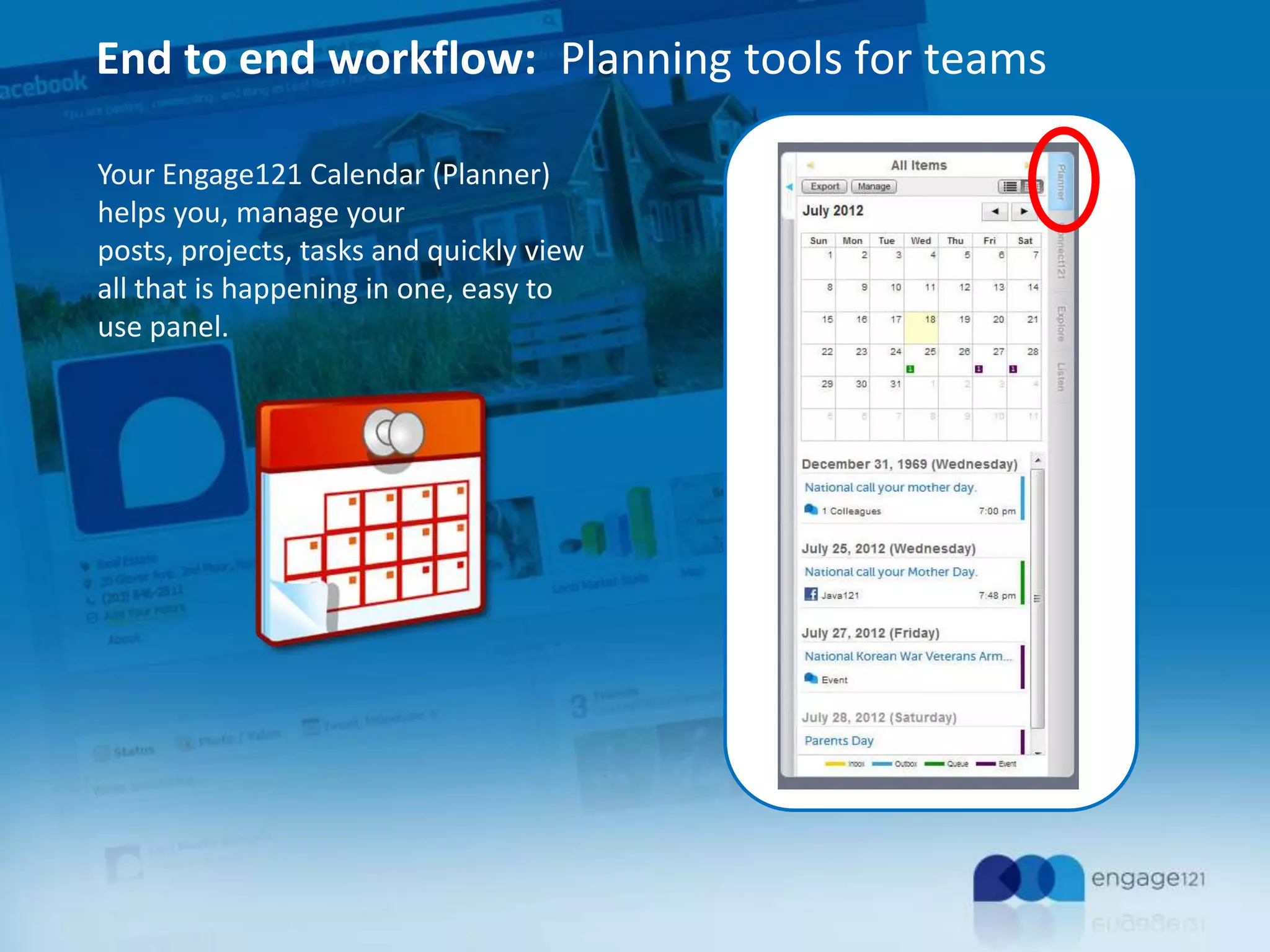 End to end workflow: Planning tools for teams
Your Engage121 Calendar (Planner)
helps you, manage your
posts, projects, tasks and quickly view
all that is happening in one, easy to
use panel.

 