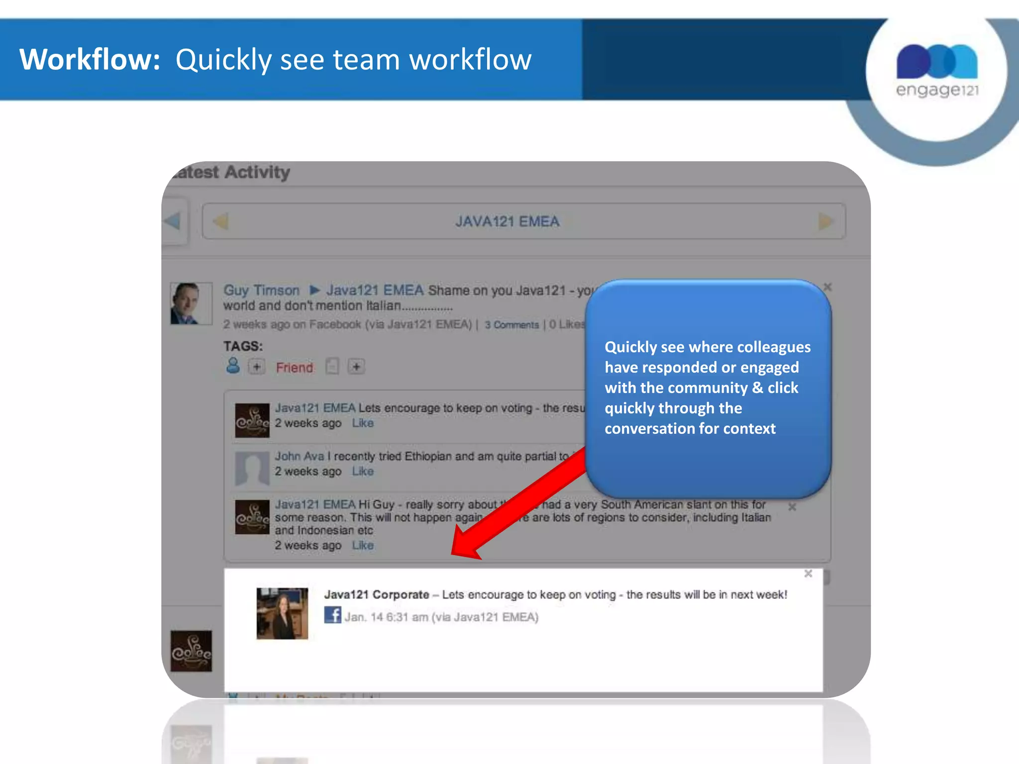 Workflow: Quickly see team workflow

Quickly see where colleagues
have responded or engaged
with the community & click
quickly through the
conversation for context

 