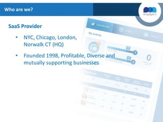 SaaS Provider
• NYC, Chicago, London,
Norwalk CT (HQ)
• Founded 1998, Profitable, Diverse and
mutually supporting businesses
Who are we?
 