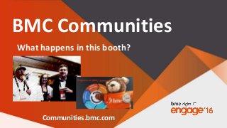 BMC Communities
What happens in this booth?
Communities.bmc.com
 