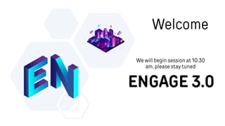 ENGAGE 3.0
Welcome
We will begin session at 10:30
am, please stay tuned
 