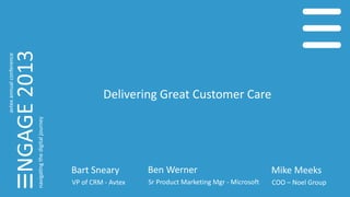 Delivering Great Customer Care
Bart Sneary
VP of CRM - Avtex
Ben Werner
Sr Product Marketing Mgr - Microsoft
Mike Meeks
COO – Noel Group
 