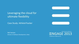 Leveraging the cloud for
ultimate flexibility
Case Study: AthleteTracker
Neil Iversen
Director of Software Development, Avtex
 