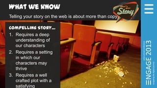 What we know
Telling your story on the web is about more than copy!
Compelling Story…
1. Requires a deep
understanding of
our characters
2. Requires a setting
in which our
characters may
thrive
3. Requires a well
crafted plot with a
satisfying
 