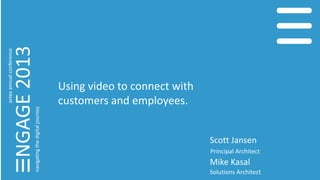 Using video to connect with
customers and employees.
Scott Jansen
Principal Architect
Mike Kasal
Solutions Architect
 