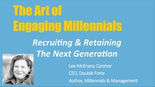 The Art of
Engaging Millennials
Lee  McEnany  Caraher
CEO,  Double  Forte
Author,  Millennials  &  Management
Recrui'ng	
  &	
  Retaining	
  	
  
The	
  Next	
  Genera'on	
  
 