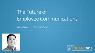 The  Future  of  
Employee  Communica6ons
Keith	
  Kitani	
   CEO,  GuideSpark
 