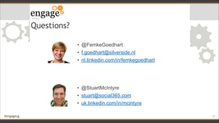 #engageug
Questions?
!51
• @FemkeGoedhart
• f.goedhart@silverside.nl
• nl.linkedin.com/in/femkegoedhart
• @StuartMcIntyre
...