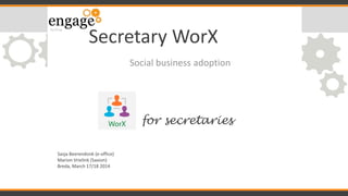 Secretary WorX
Social business adoption
Sasja Beerendonk (e-office)
Marion Vrielink (Saxion)
Breda, March 17/18 2014
for secretaries
 