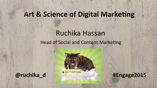 Ruchika	
  Hassan	
  
Head	
  of	
  Social	
  and	
  Content	
  Marke6ng	
  
@ruchika_d	
  
Art	
  &	
  Science	
  of	
  Digital	
  Marke8ng	
  
#Engage2015	
  
 