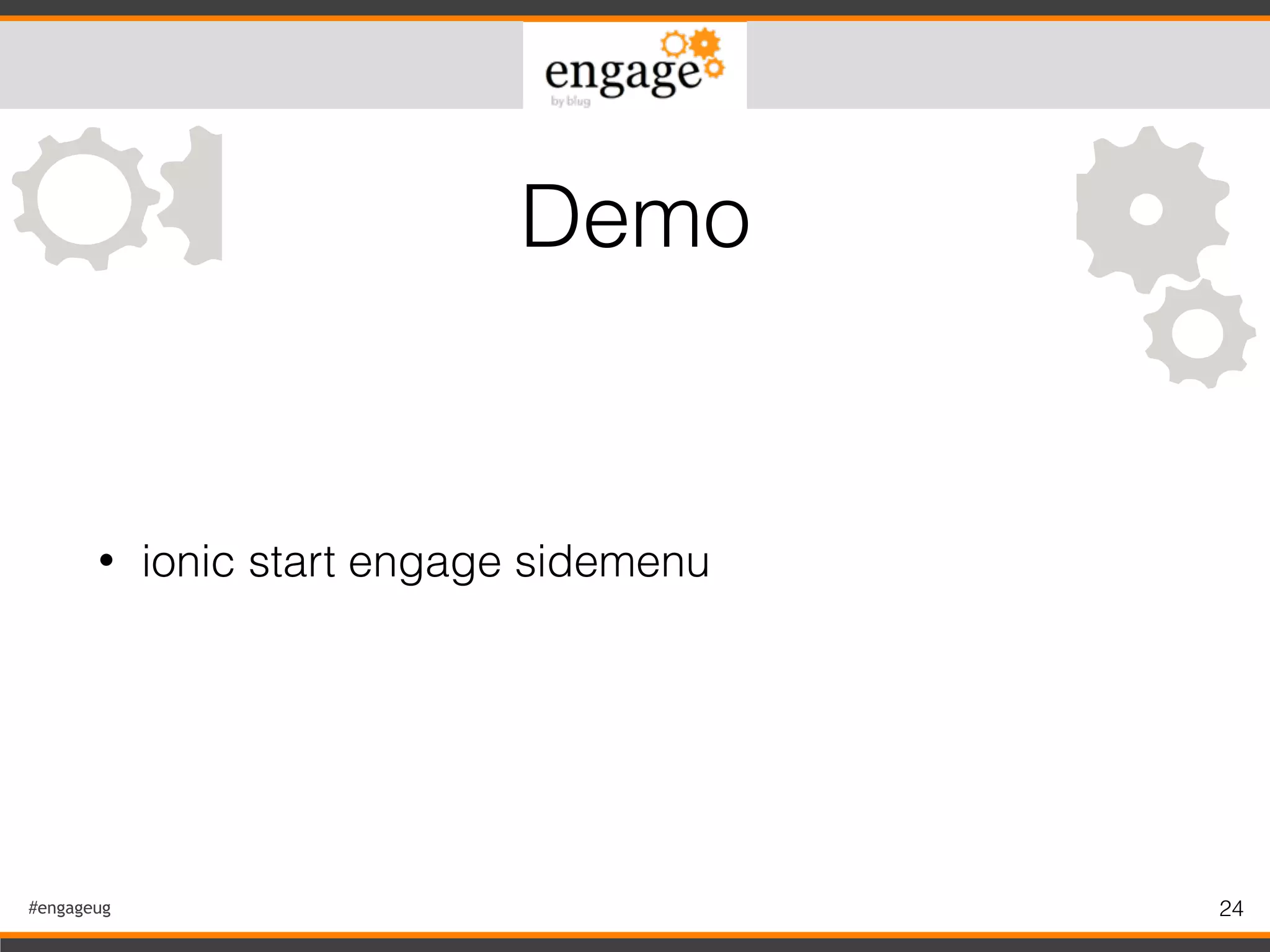 #engageug 24
• ionic start engage sidemenu
Demo
 