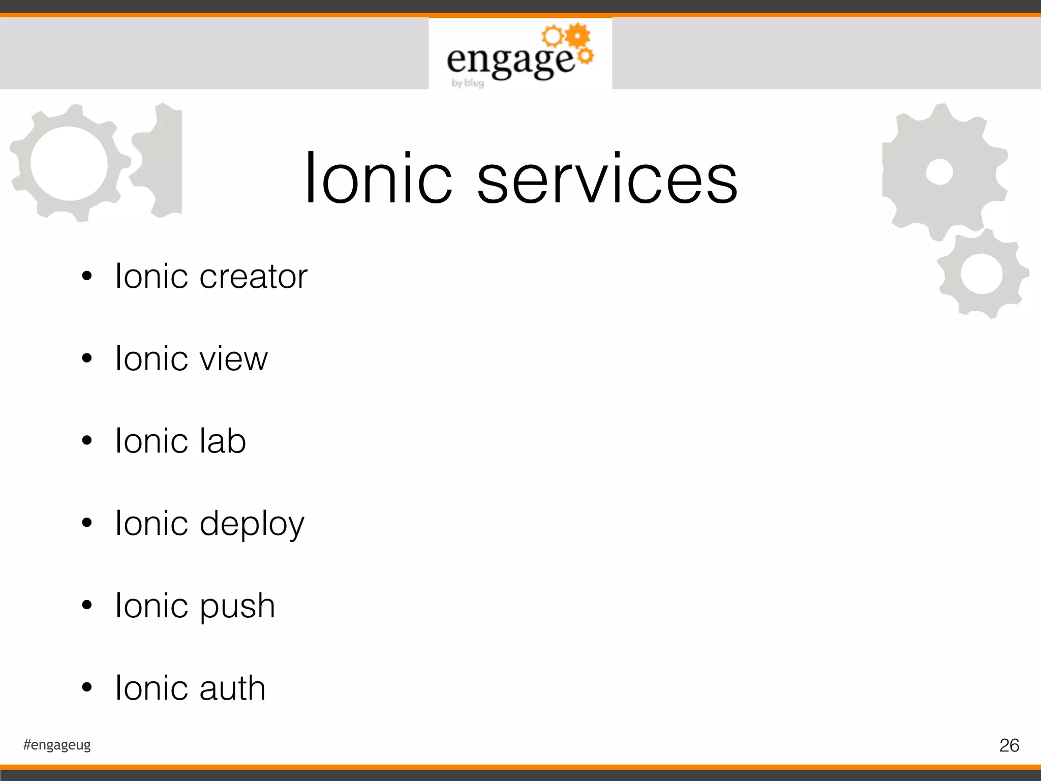 #engageug 26
• Ionic creator
• Ionic view
• Ionic lab
• Ionic deploy
• Ionic push
• Ionic auth
Ionic services
 