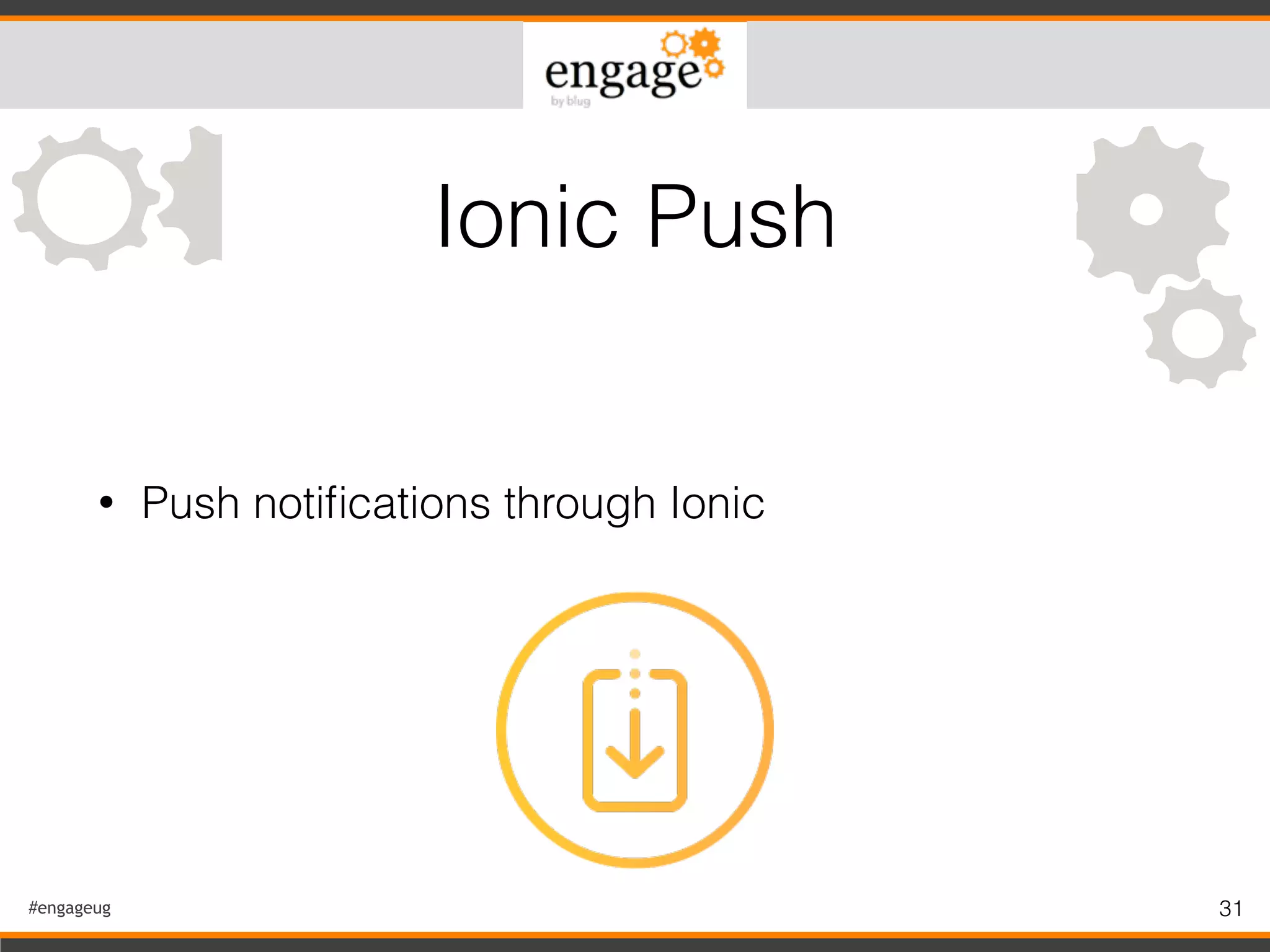 #engageug 31
• Push notiﬁcations through Ionic
Ionic Push
 