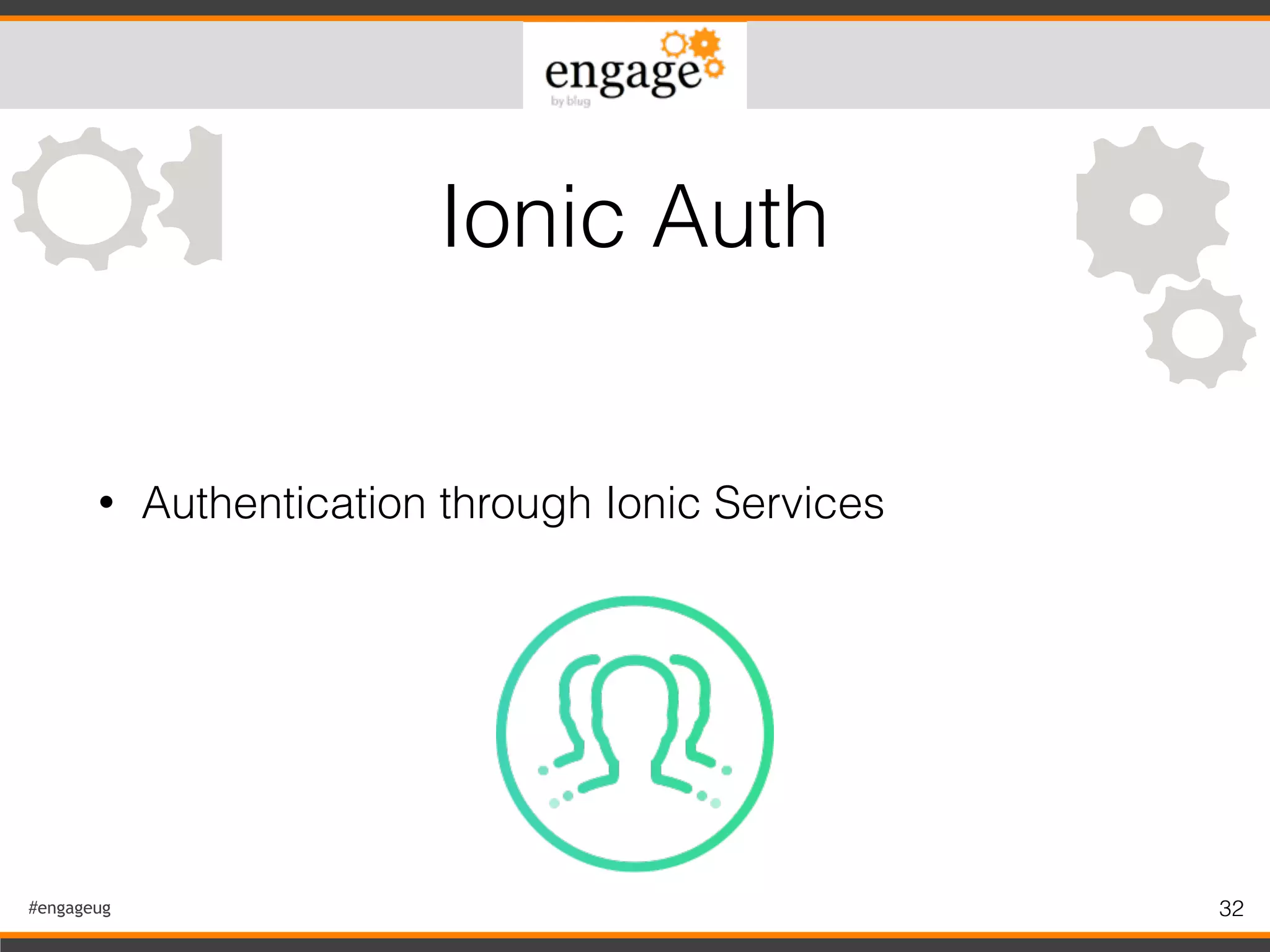 #engageug 32
• Authentication through Ionic Services
Ionic Auth
 