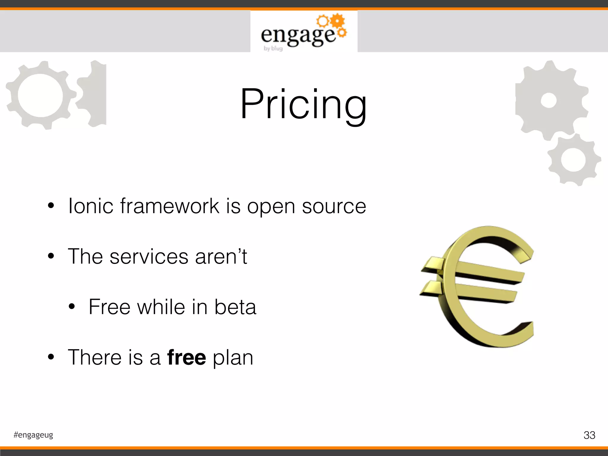 #engageug 33
• Ionic framework is open source
• The services aren’t
• Free while in beta
• There is a free plan
Pricing
 