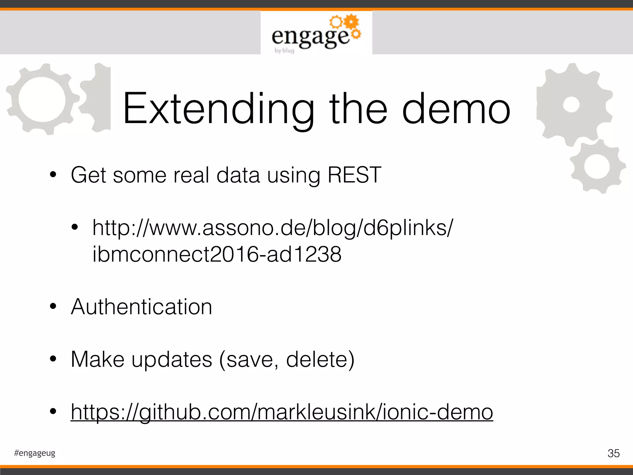 #engageug 35
• Get some real data using REST
• http://www.assono.de/blog/d6plinks/
ibmconnect2016-ad1238
• Authentication
• Make updates (save, delete)
• https://github.com/markleusink/ionic-demo
Extending the demo
 