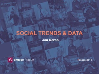 #engage2016
SOCIAL TRENDS & DATA
Jan Rezab
 