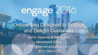 Onboarding Designed to Engage
and Delight Customers
Gerry Gadoury & Dan Fisher
Menemsha Group
Dan@Menemshagroup.com
(617) 398-6190
 