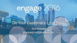 Do Your Customers Love You?
Rolf Kramer
@kranect rolf@kranect.com
 