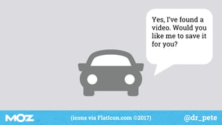 @dr_pete(icons via FlatIcon.com ©2017)
Yes, I’ve found a
video. Would you
like me to save it
for you?
 