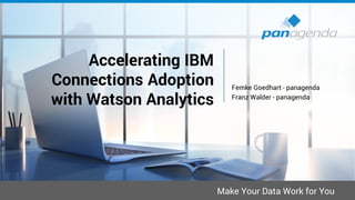 Make Your Data Work for You
Femke Goedhart - panagenda
Franz Walder - panagenda
Accelerating IBM
Connections Adoption
with Watson Analytics
 