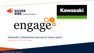 Kawasaki's collaboration journey at motor speed
Tuesday, May 9 | 14:45 - 15:05 | B. Okapi 2
© Copyright & proprietary Silverside B.V.
1
 