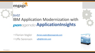 Str02
IBM Application Modernization with
ApplicationInsights
• Florian Vogler
• Uffe Sorensen
#engageug
florian.vogler@panagenda.com
uffe@dk.ibm.com
 