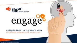 Change behavior, one tiny habit at a time
For roundtable Engage on Monday, May 8 | 17:00 - 17:30 | Table 2 Gorilla 1
© Copyright & proprietary Silverside B.V.
1
 