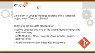 git
Git is born in 2005 to manage sources of the “simplest”
project ever: The Linux Kernel
Today it is the de-facto standa...