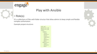 Play with Ansible
• Role(s)
It’s a collections of files with folder structur that allow admins to keep simple and flexible...