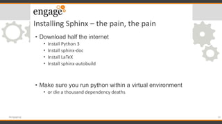 Installing Sphinx – the pain, the pain
• Download half the internet
• Install Python 3
• Install sphinx-doc
• Install LaTe...