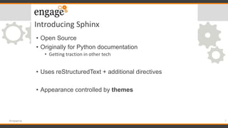 Introducing Sphinx
• Open Source
• Originally for Python documentation
• Getting traction in other tech
• Uses reStructure...