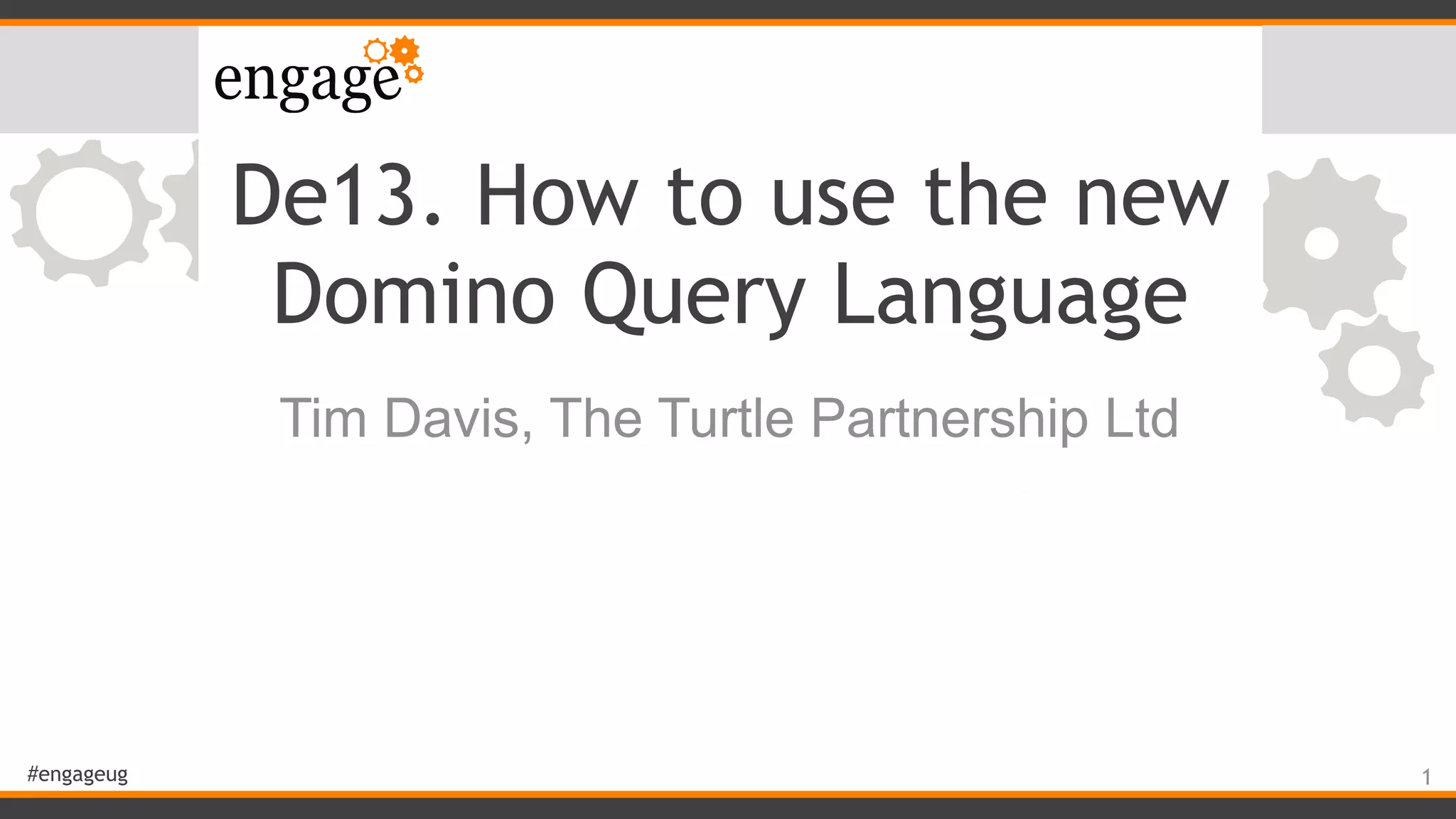#engageug
De13. How to use the new
Domino Query Language
Tim Davis, The Turtle Partnership Ltd
1
 