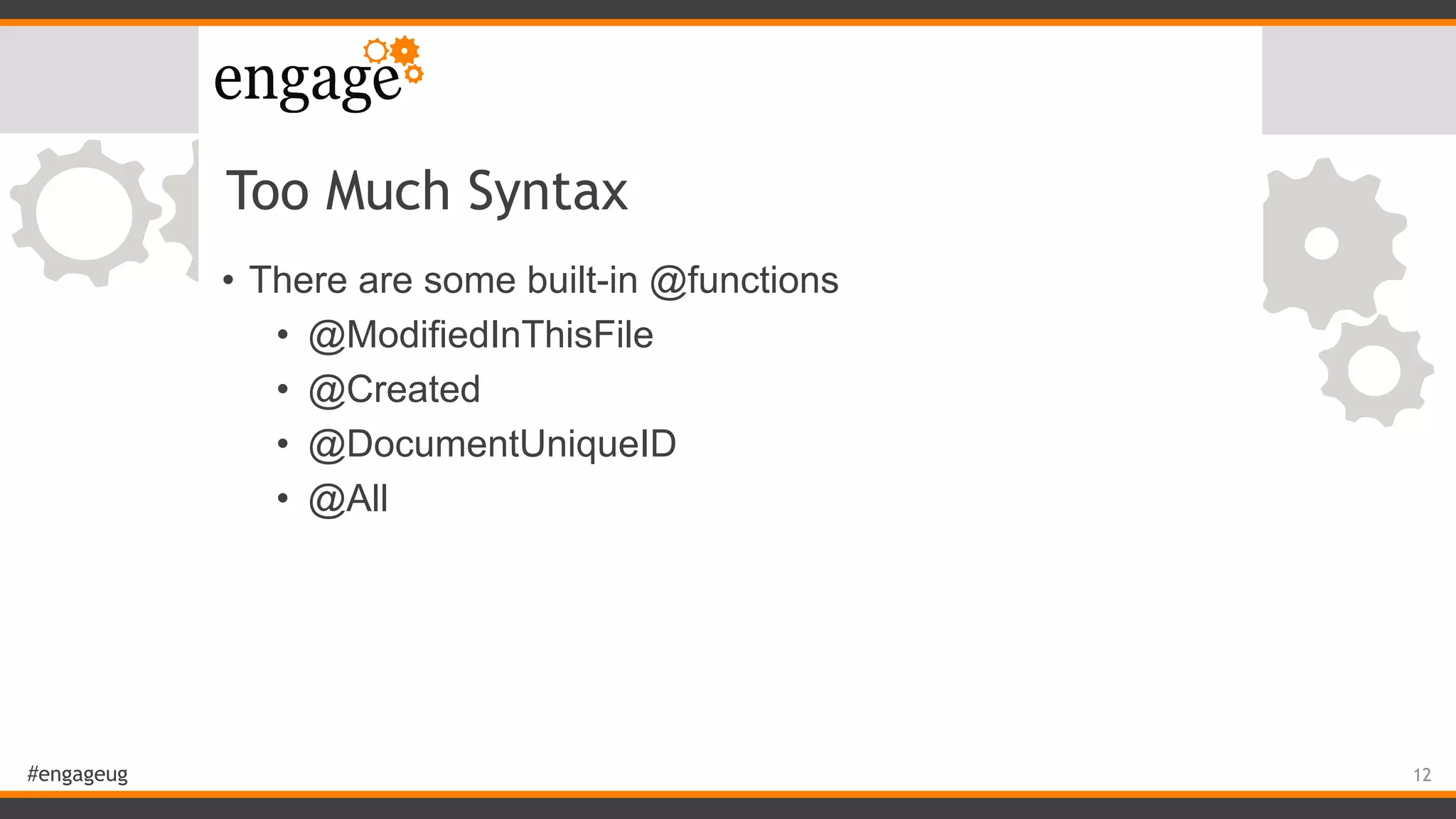 #engageug
Too Much Syntax
• There are some built-in @functions
• @ModifiedInThisFile
• @Created
• @DocumentUniqueID
• @All
12
 