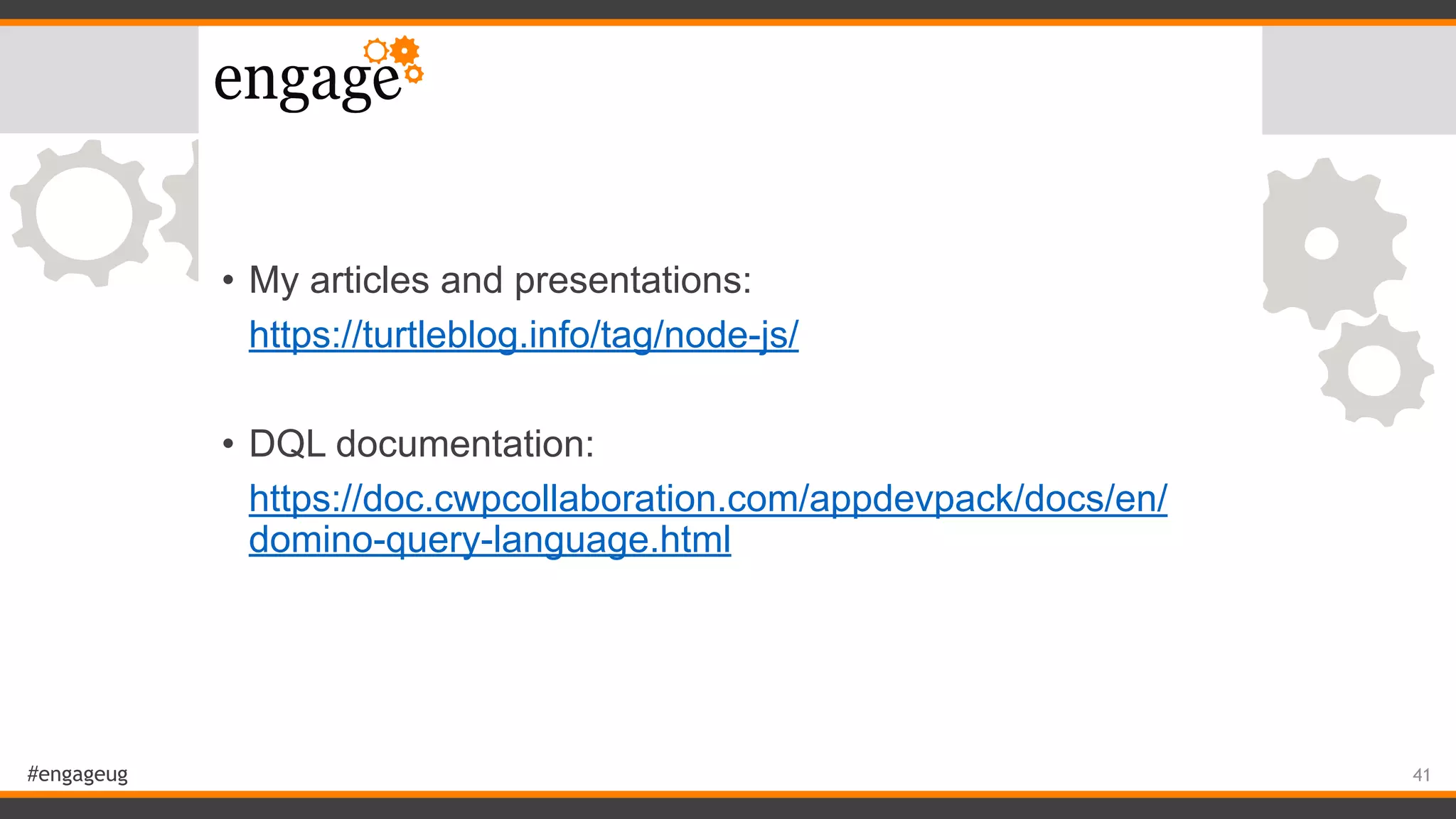 #engageug
• My articles and presentations:
https://turtleblog.info/tag/node-js/
• DQL documentation:
https://doc.cwpcollaboration.com/appdevpack/docs/en/
domino-query-language.html 
41
 