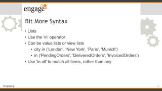 #engageug
Bit More Syntax
• Lists
• Use the 'in' operator
• Can be value lists or view lists
• city in ('London', 'New Yor...