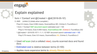 #engageug
Explain explained
form = 'Contact' and @Created > @dt('2018-05-10')
0. AND (childct 2) (totals when complete:)
P...