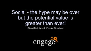 Social - the hype may be over
but the potential value is
greater than ever!
Stuart McIntyre & Femke Goedhart
 