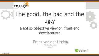 #engageug
The good, the bad and the
ugly
a not so objective view on front end
development
Frank van der Linden
Full stack Developer
elstar IT
1
 